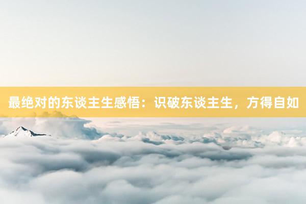 最绝对的东谈主生感悟：识破东谈主生，方得自如